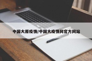 中国大原疫情/中国大疫情网官方网站