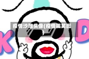 疫情沙雕头像(疫情搞笑图)