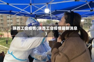 陕西工会疫情(陕西工会疫情最新消息)