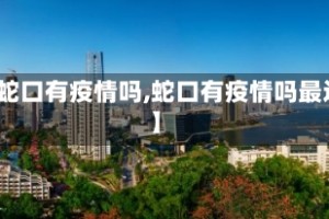 【蛇口有疫情吗,蛇口有疫情吗最近】