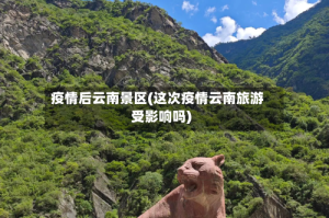 疫情后云南景区(这次疫情云南旅游受影响吗)