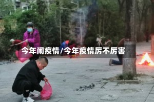 今年闹疫情/今年疫情厉不厉害