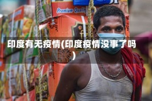 印度有无疫情(印度疫情没事了吗)