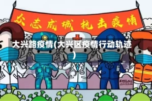 大兴路疫情(大兴区疫情行动轨迹)