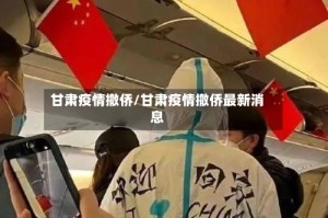 甘肃疫情撤侨/甘肃疫情撤侨最新消息