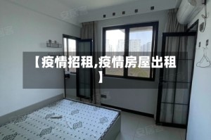 【疫情招租,疫情房屋出租】