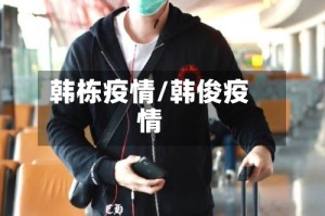 韩栋疫情/韩俊疫情