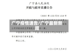 广宁疫情通告/广宁最新新闻