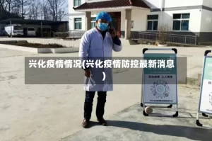 兴化疫情情况(兴化疫情防控最新消息)