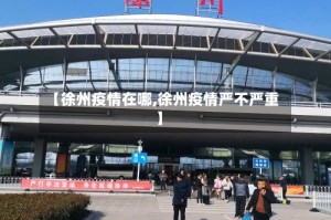 【徐州疫情在哪,徐州疫情严不严重】