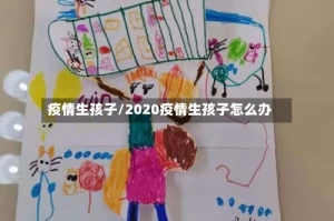 疫情生孩子/2020疫情生孩子怎么办