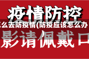 怎么去防疫情(防疫应该怎么办)