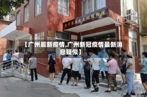 【广州晨新疫情,广州新冠疫情最新消息疑似】