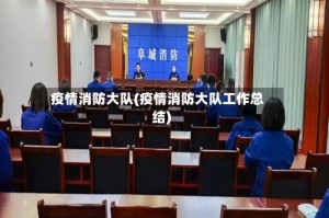 疫情消防大队(疫情消防大队工作总结)