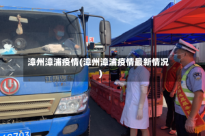 漳州漳浦疫情(漳州漳浦疫情最新情况)