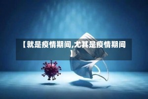 【就是疫情期间,尤其是疫情期间】