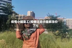 疫情小姐复工(疫情过后小姐都涨价了?)