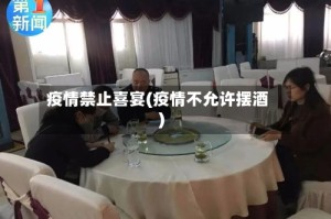 疫情禁止喜宴(疫情不允许摆酒)