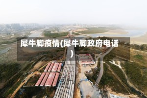 犀牛脚疫情(犀牛脚政府电话)