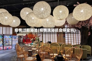 疫情过后浴池(疫情洗浴还会停业吗)