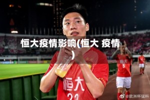 恒大疫情影响(恒大 疫情)