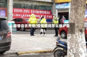 疫情会员充值(疫情期间怎么维护会员)