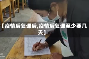 【疫情后复课后,疫情后复课至少要几天】
