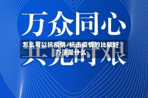 怎么可以抗疫情/抗击疫情的比较好办法是什么