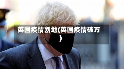 英国疫情割地(英国疫情破万)-第1张图片