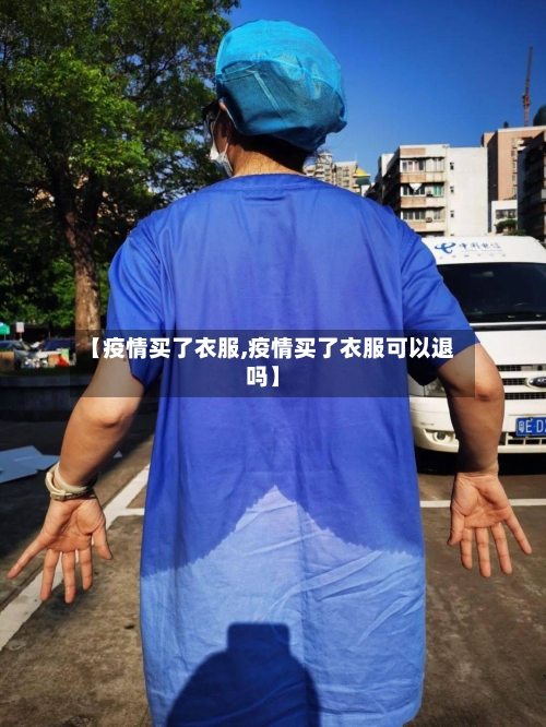 【疫情买了衣服,疫情买了衣服可以退吗】-第1张图片