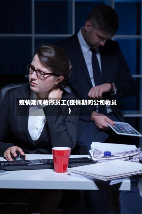 疫情期间裁撤员工(疫情期间公司裁员)-第2张图片