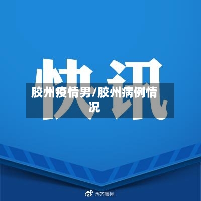 胶州疫情男/胶州病例情况-第2张图片