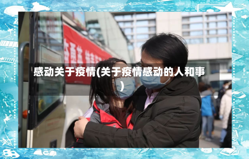 感动关于疫情(关于疫情感动的人和事)-第2张图片