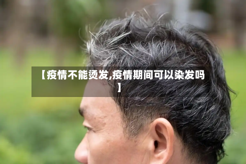 【疫情不能烫发,疫情期间可以染发吗】-第2张图片