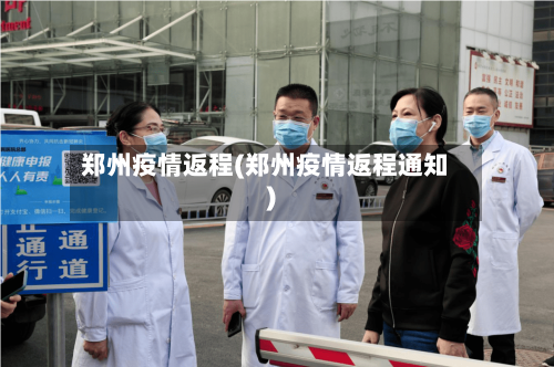郑州疫情返程(郑州疫情返程通知)-第1张图片
