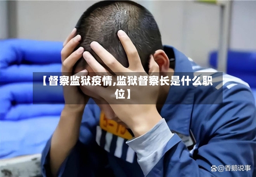 【督察监狱疫情,监狱督察长是什么职位】-第1张图片