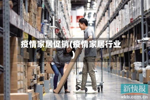 疫情家居促销(疫情家居行业)-第3张图片