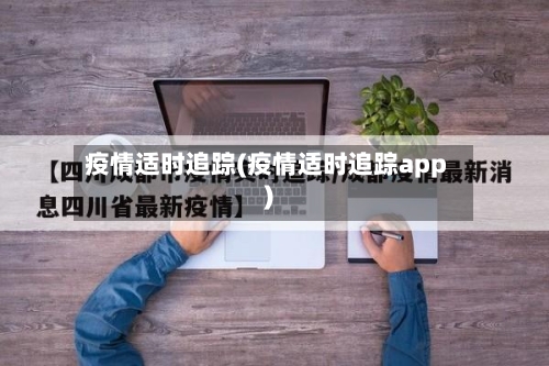 疫情适时追踪(疫情适时追踪app)-第1张图片