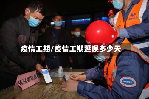 疫情工期/疫情工期延误多少天-第1张图片