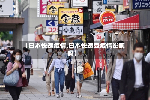 【日本快递疫情,日本快递受疫情影响吗】-第1张图片