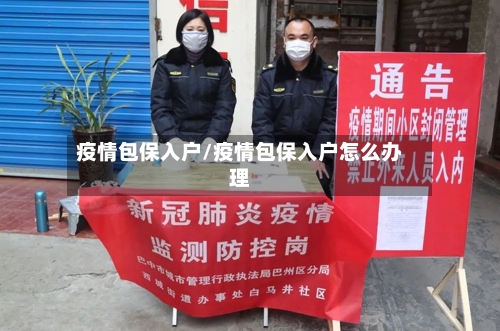疫情包保入户/疫情包保入户怎么办理-第1张图片