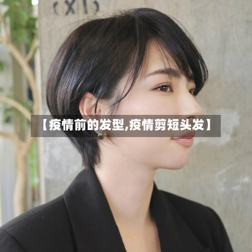 【疫情前的发型,疫情剪短头发】-第1张图片