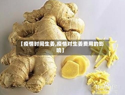 【疫情时间生姜,疫情对生姜费用的影响】-第3张图片