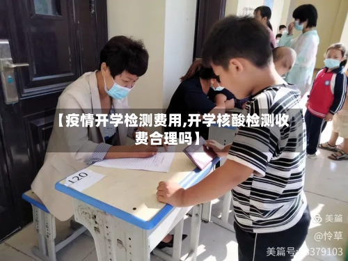 【疫情开学检测费用,开学核酸检测收费合理吗】-第1张图片