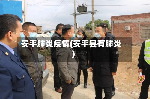 安平肺炎疫情(安平县有肺炎)-第1张图片