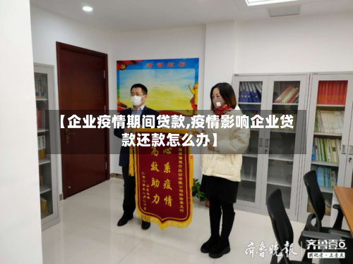 【企业疫情期间贷款,疫情影响企业贷款还款怎么办】-第2张图片