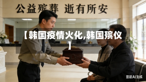 【韩国疫情火化,韩国殡仪】-第1张图片