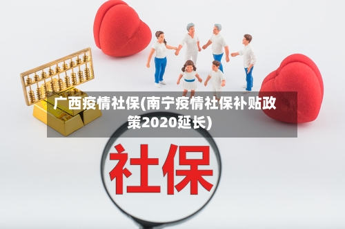 广西疫情社保(南宁疫情社保补贴政策2020延长)-第1张图片
