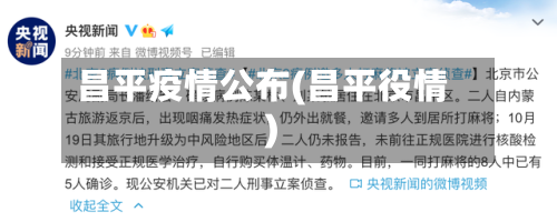 昌平疫情公布(昌平役情)-第1张图片