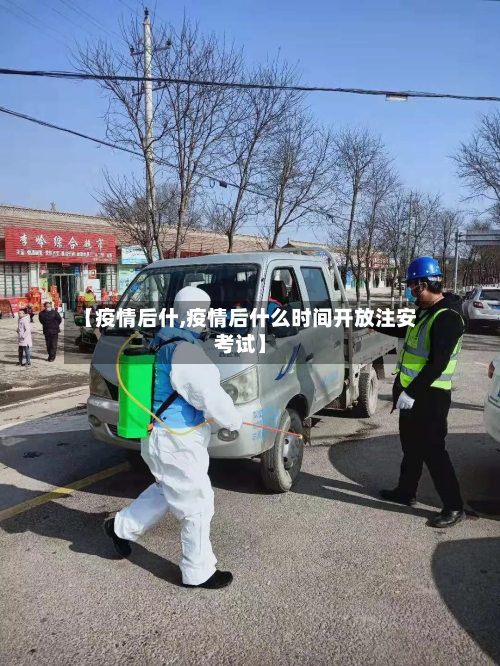 【疫情后什,疫情后什么时间开放注安考试】-第3张图片